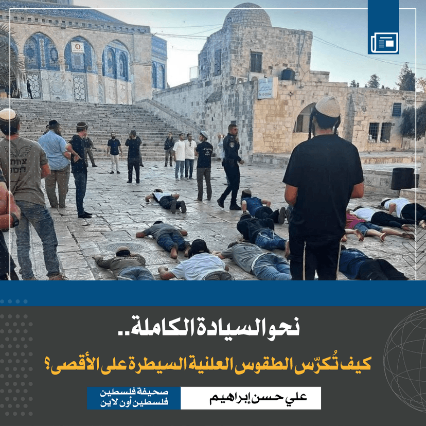 نحو السيادة الكاملة.. كيف تُكرّس الطقوس العلنية السيطرة على الأقصى؟